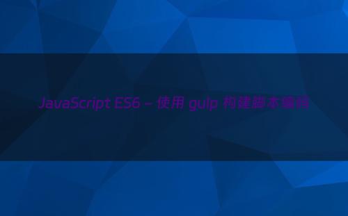 JavaScript ES6 - 使用 gulp 构建脚本编码