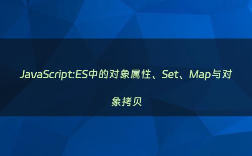JavaScript:ES中的对象属性、Set、Map与对象拷贝