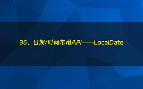 36、日期/时间常用API——LocalDate