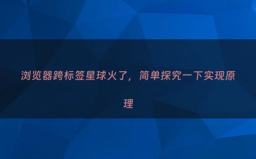 浏览器跨标签星球火了，简单探究一下实现原理
