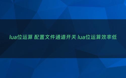lua位运算 配置文件通道开关 lua位运算效率低
