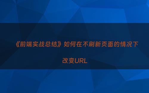 《前端实战总结》如何在不刷新页面的情况下改变URL
