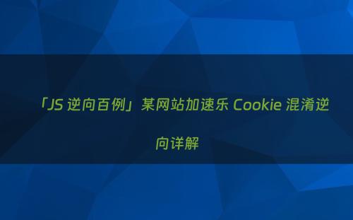 「JS 逆向百例」某网站加速乐 Cookie 混淆逆向详解