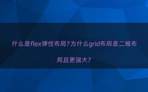 什么是flex弹性布局?为什么grid布局是二维布局且更强大?