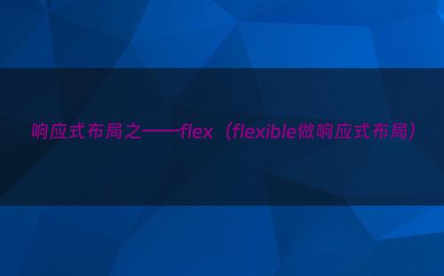 响应式布局之——flex（flexible做响应式布局）
