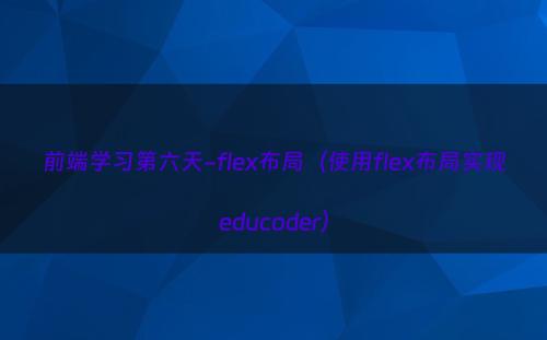 前端学习第六天-flex布局（使用flex布局实现educoder）