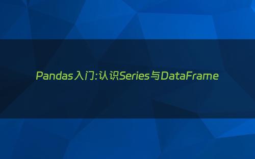 Pandas入门:认识Series与DataFrame
