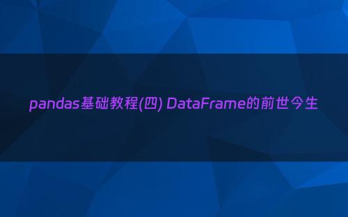 pandas基础教程(四) DataFrame的前世今生