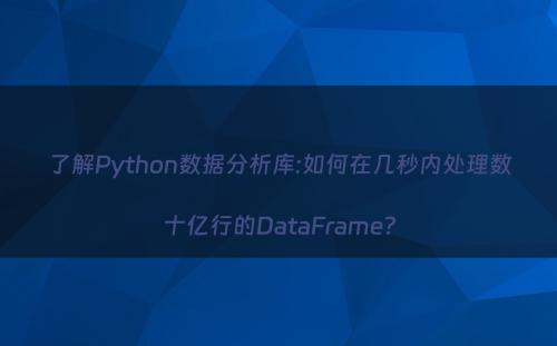 了解Python数据分析库:如何在几秒内处理数十亿行的DataFrame?