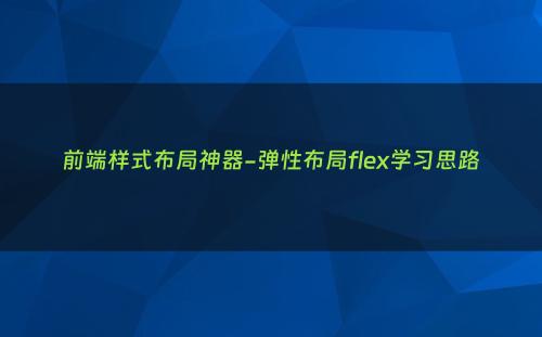 前端样式布局神器-弹性布局flex学习思路