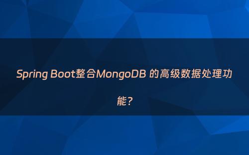 Spring Boot整合MongoDB 的高级数据处理功能?