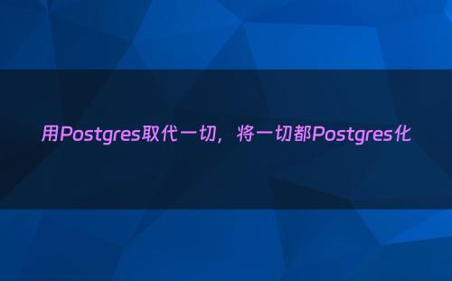 用Postgres取代一切，将一切都Postgres化