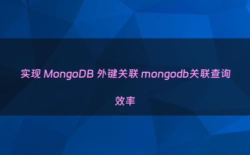 实现 MongoDB 外键关联 mongodb关联查询效率