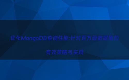 优化MongoDB查询性能:针对百万级数据集的有效策略与实践