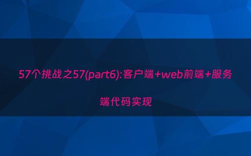57个挑战之57(part6):客户端+web前端+服务端代码实现