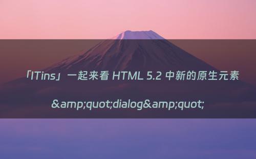 「ITins」一起来看 HTML 5.2 中新的原生元素 &quot;dialog&quot;