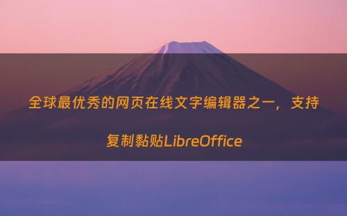 全球最优秀的网页在线文字编辑器之一，支持复制黏贴LibreOffice