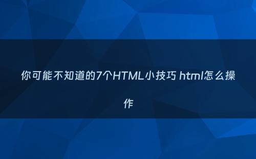 你可能不知道的7个HTML小技巧 html怎么操作