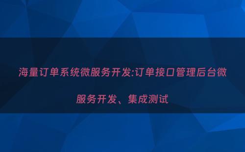 海量订单系统微服务开发:订单接口管理后台微服务开发、集成测试