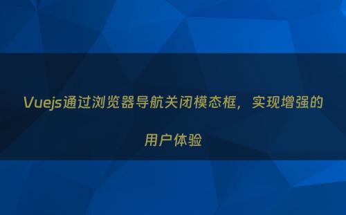 Vuejs通过浏览器导航关闭模态框，实现增强的用户体验