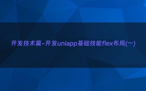开发技术篇-开发uniapp基础技能flex布局(一)