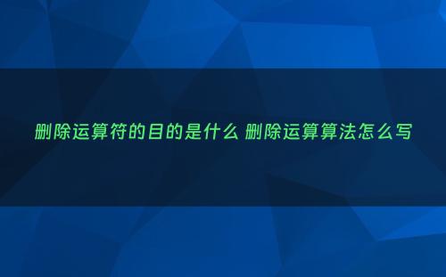删除运算符的目的是什么 删除运算算法怎么写