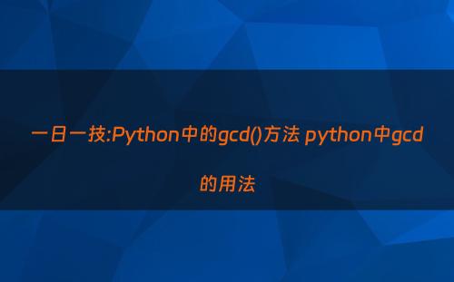 一日一技:Python中的gcd()方法 python中gcd的用法