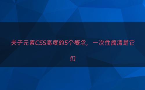 关于元素CSS高度的5个概念，一次性搞清楚它们