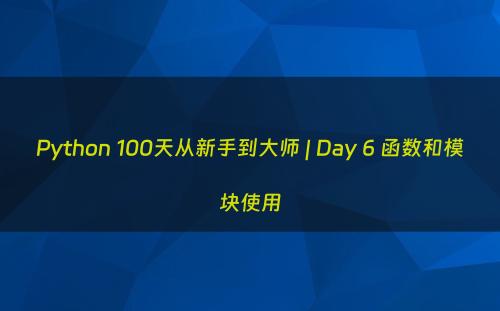 Python 100天从新手到大师 | Day 6 函数和模块使用
