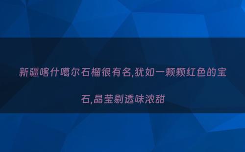新疆喀什噶尔石榴很有名,犹如一颗颗红色的宝石,晶莹剔透味浓甜