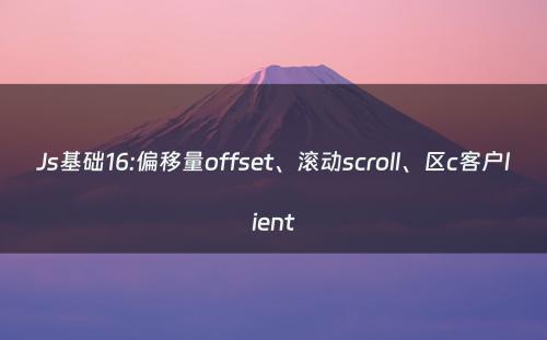 Js基础16:偏移量offset、滚动scroll、区c客户lient