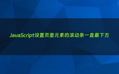 JavaScript设置页面元素的滚动条一直最下方
