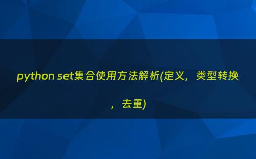 python set集合使用方法解析(定义，类型转换，去重)