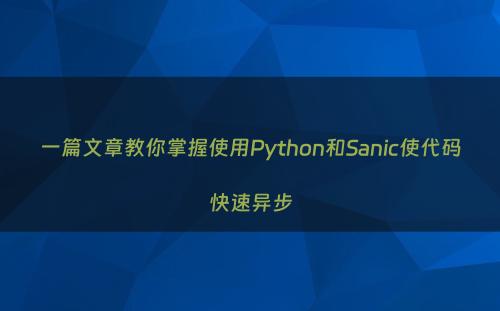 一篇文章教你掌握使用Python和Sanic使代码快速异步