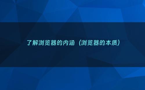 了解浏览器的内涵（浏览器的本质）