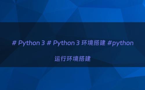 # Python 3 # Python 3 环境搭建 #python运行环境搭建