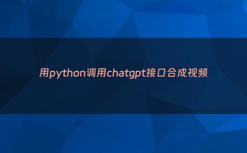 用python调用chatgpt接口合成视频
