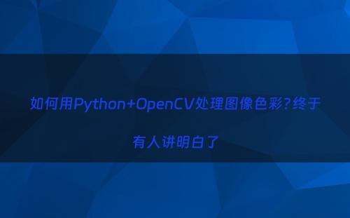 如何用Python+OpenCV处理图像色彩?终于有人讲明白了