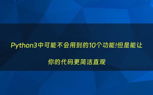 Python3中可能不会用到的10个功能!但是能让你的代码更简洁直观