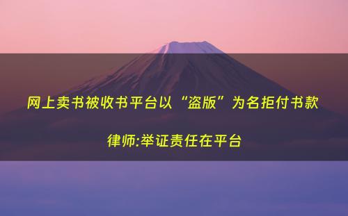 网上卖书被收书平台以“盗版”为名拒付书款 律师:举证责任在平台