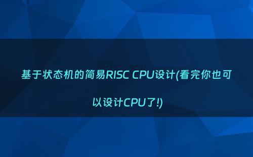 基于状态机的简易RISC CPU设计(看完你也可以设计CPU了!)