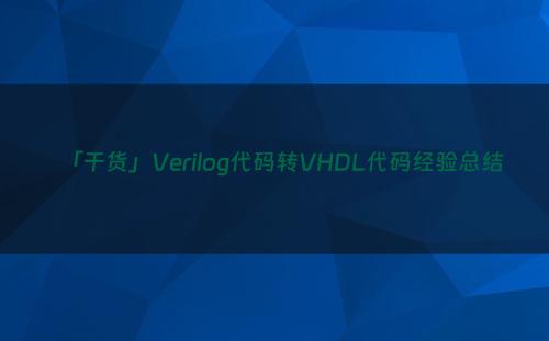 「干货」Verilog代码转VHDL代码经验总结