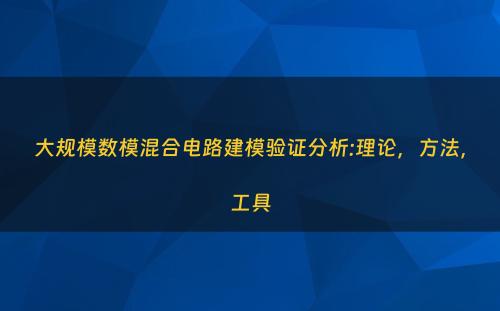大规模数模混合电路建模验证分析:理论，方法，工具