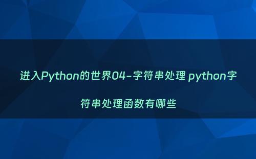 进入Python的世界04-字符串处理 python字符串处理函数有哪些