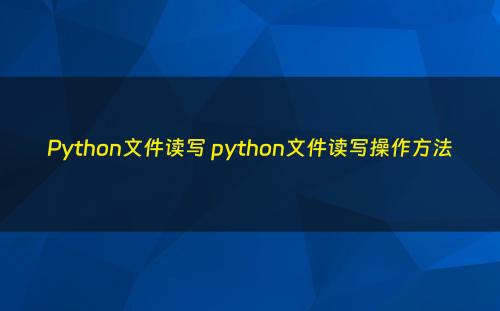 Python文件读写 python文件读写操作方法