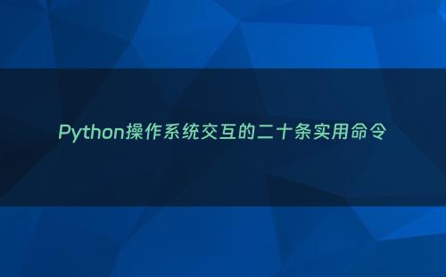 Python操作系统交互的二十条实用命令