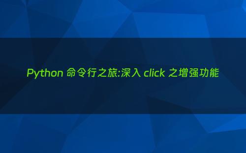 Python 命令行之旅:深入 click 之增强功能
