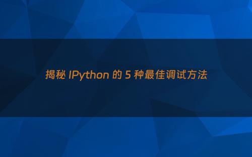 揭秘 IPython 的 5 种最佳调试方法