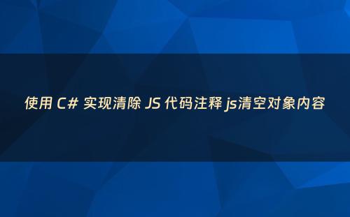使用 C# 实现清除 JS 代码注释 js清空对象内容