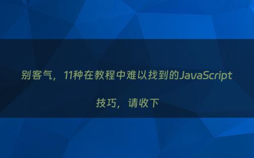 别客气，11种在教程中难以找到的JavaScript技巧，请收下